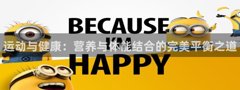 意昂f凯捷4：运动与健康：营养与体能结合的完美平衡之道