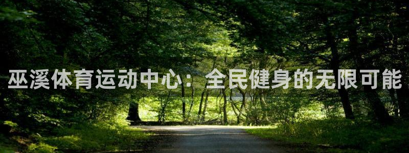意昂f凯捷凯捷平台：巫溪体育运动中心：全民健身的无限可能