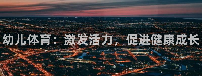 意昂f凯捷体育游戏：幼儿体育：激发活力，促进健康成长