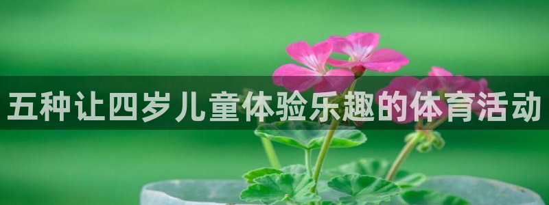 意昂f凯捷平台招商：五种让四岁儿童体验乐趣的体育活动