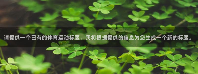意昂f凯捷4官网：请提供一个已有的体育运动标题，我将根据提供的信息为您生成一个新