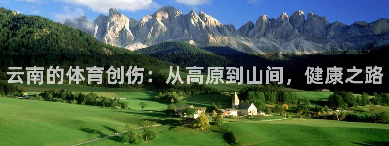 意昂f凯捷体育官网注册：云南的体育创伤：从高原到山间，健康之路