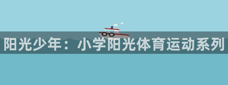 意昂f凯捷平台总代理：阳光少年：小学阳光体育运动系列