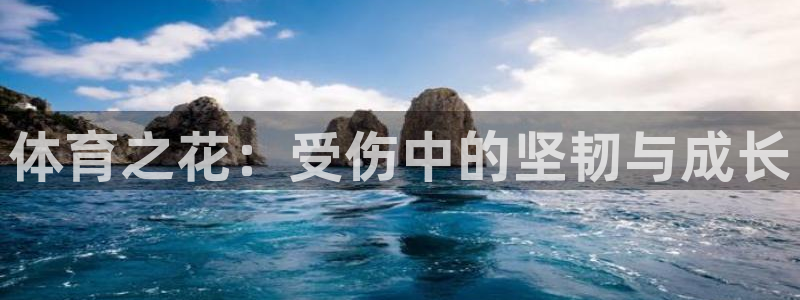 意昂f凯捷注册：体育之花：受伤中的坚韧与成长