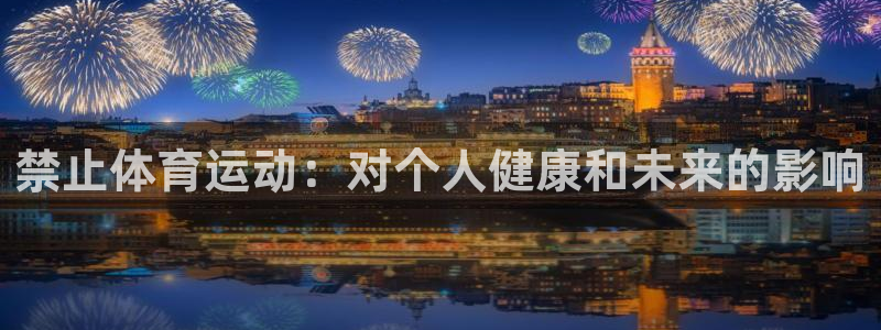 意昂f凯捷登录：禁止体育运动：对个人健康和未来的影响