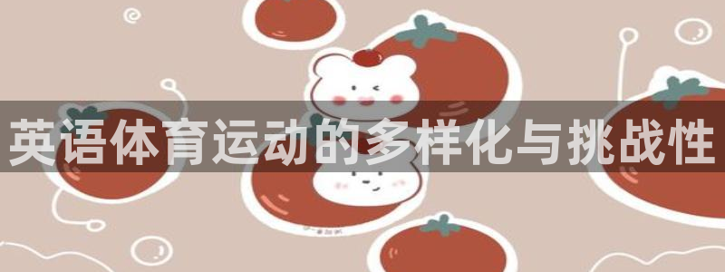 东莞市意昂f凯捷电子科技有限公司：英语体育运动的多样化与挑战性
