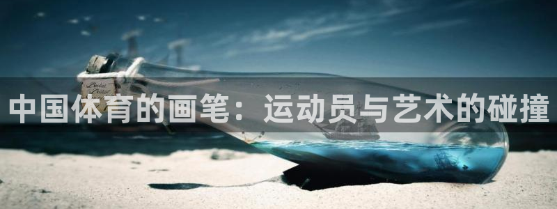 意昂f凯捷2平台注册：中国体育的画笔：运动员与艺术的碰撞