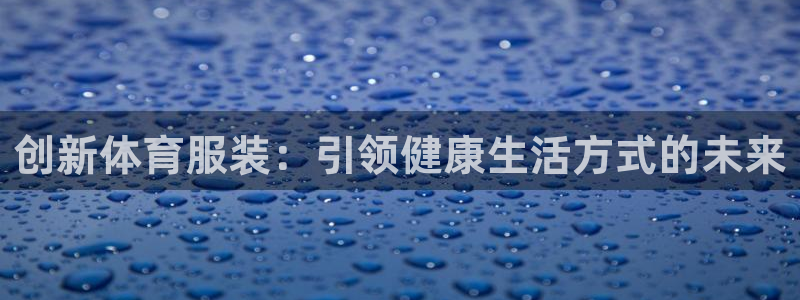 意昂f凯捷体育免费注册入口：创新体育服装：引领健康生活方式的未来