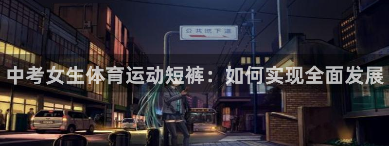 意昂f凯捷f平台注册：中考女生体育运动短裤：如何实现全面发展