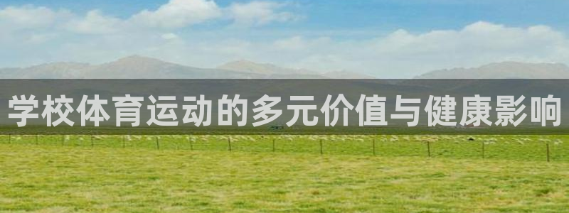 意昂f凯捷3官网登录：学校体育运动的多元价值与健康影响