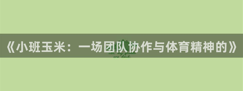 意昂f凯捷是哪个平台：《小班玉米：一场团队协作与体育精神的》
