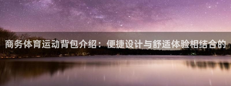 意昂f凯捷f凯捷注册：商务体育运动背包介绍：便捷设计与舒适体验相结合的