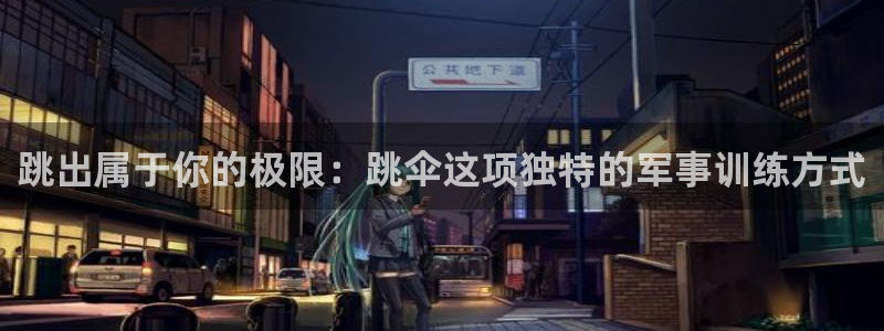 意昂f凯捷2平台：跳出属于你的极限：跳伞这项独特的军事训练方式