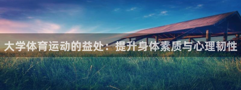 意昂f凯捷体育注册：大学体育运动的益处：提升身体素质与心理韧性