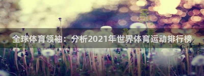 意昂f凯捷体育平台总代理：全球体育领袖：分析2021年世界体育运动排行榜
