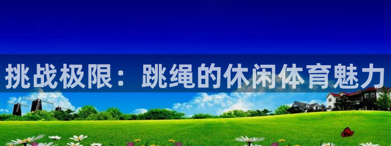 意昂f凯捷体育平台登录入口：挑战极限：跳绳的休闲体育魅力