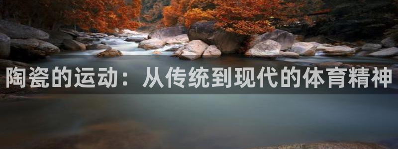 意昂f凯捷4：陶瓷的运动：从传统到现代的体育精神