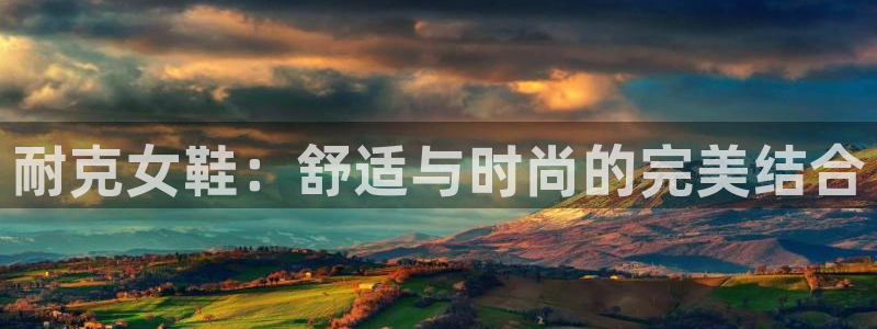 意昂f凯捷官网入口：耐克女鞋：舒适与时尚的完美结合