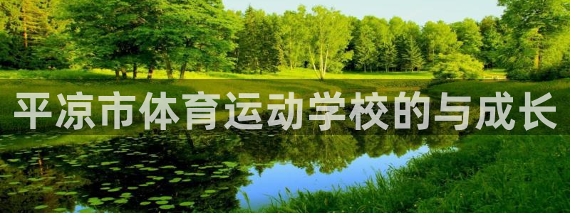 意昂f凯捷体育代理：平凉市体育运动学校的与成长