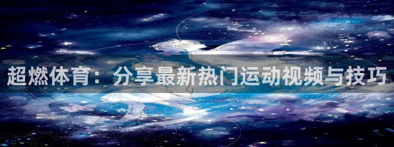 意昂f凯捷体育eon：超燃体育：分享最新热门运动视频与技巧