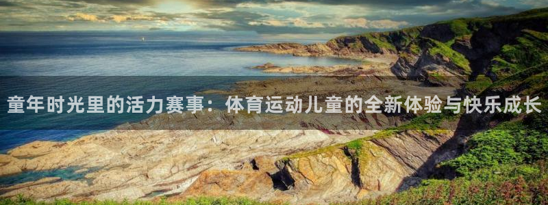 意昂f凯捷2登录：童年时光里的活力赛事：体育运动儿童的全新体验与快乐成长