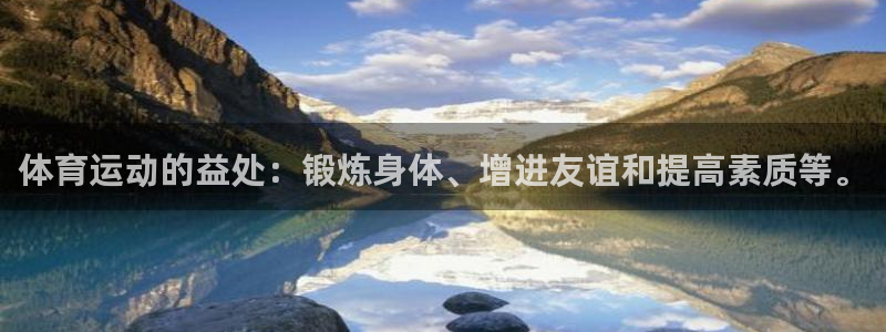 意昂f凯捷4平台：体育运动的益处：锻炼身体、增进友谊和提高素质等。