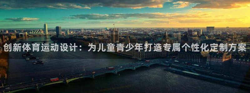 意昂f凯捷体育f开户：创新体育运动设计：为儿童青少年打造专属个性化定制方案