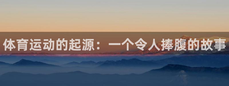 意昂f凯捷登录注册：体育运动的起源：一个令人捧腹的故事