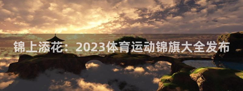 意昂f凯捷登录注册：锦上添花：2023体育运动锦旗大全发布