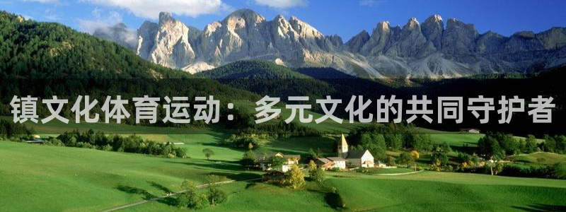 意昂f凯捷平台开户链接：镇文化体育运动：多元文化的共同守护者
